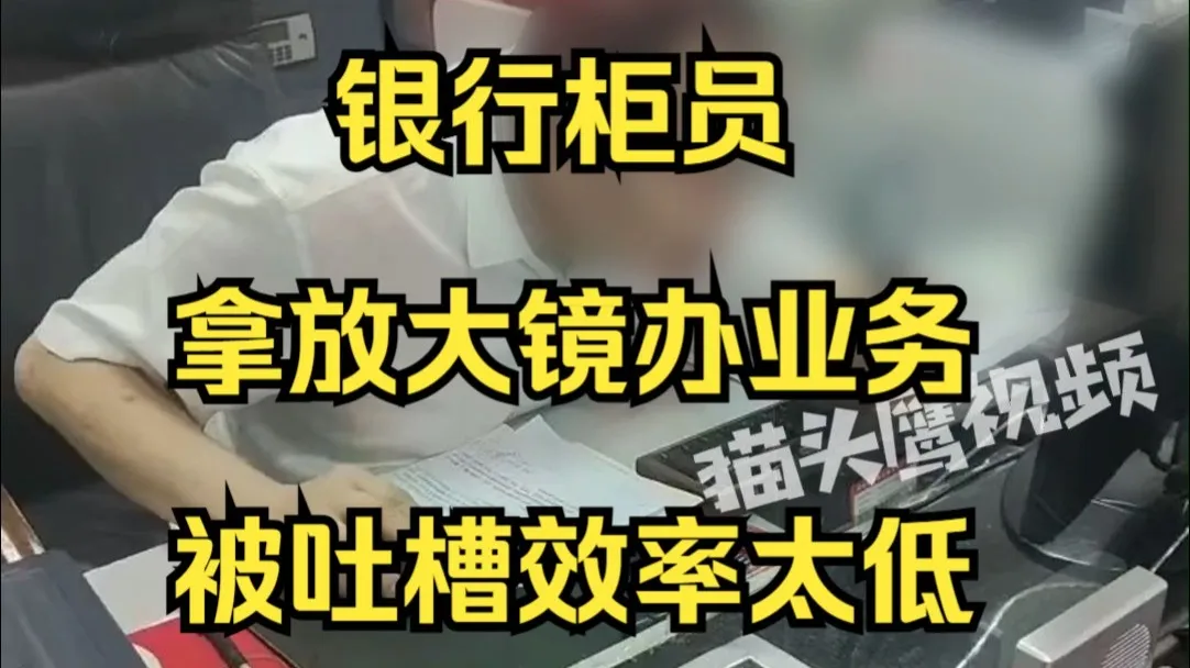 银行柜员拿放大镜办业务被吐槽效率太低,网点:男员工58岁,法定60岁才退休