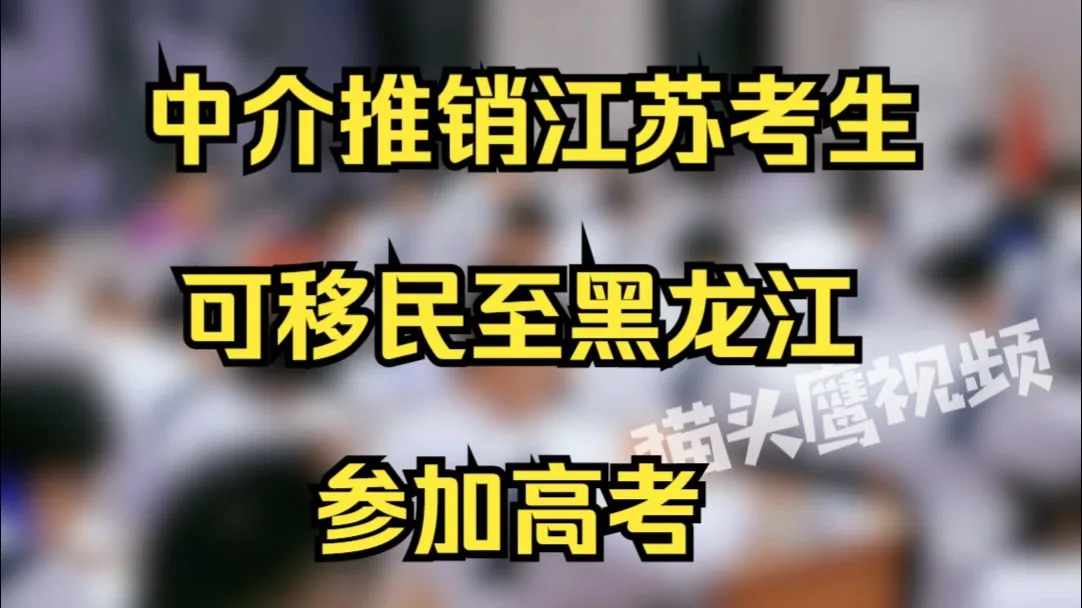 中介推销江苏考生可移民至黑龙江参加高考,“花费10-20万保上本科,否则全额退款”