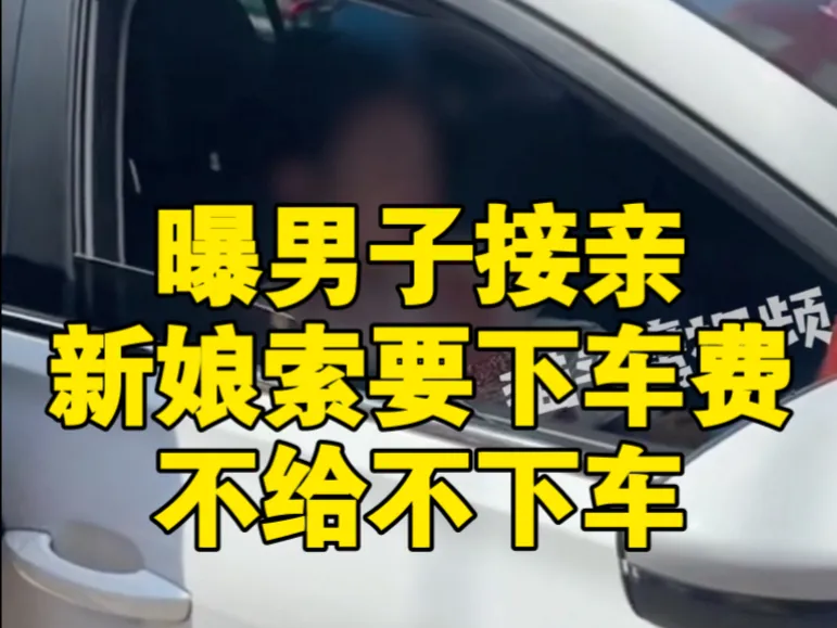 曝男子接亲新娘索要下车费不给不下车,“已给5万上车费,最后没谈拢婚礼没办成”