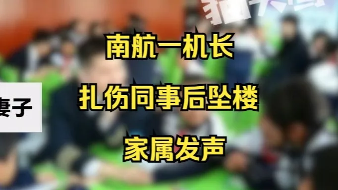 南航一机长扎伤同事后坠楼家属发声:他从机长被降为副驾驶,觉得领导不公