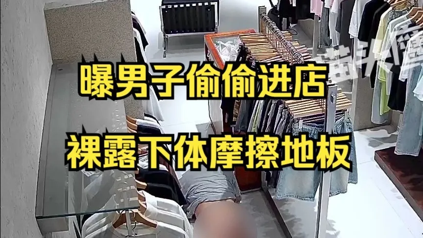 曝男子偷偷进店裸露下体摩擦地板,“这是第二次了,跪在地上爬着进的店”